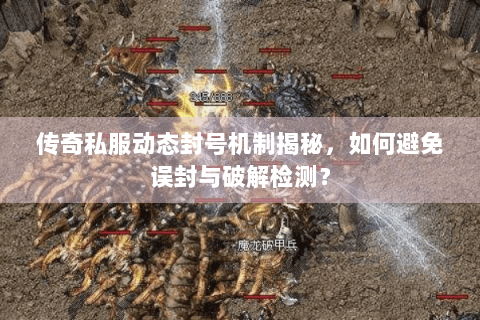 传奇私服动态封号机制揭秘，如何避免误封与破解检测？