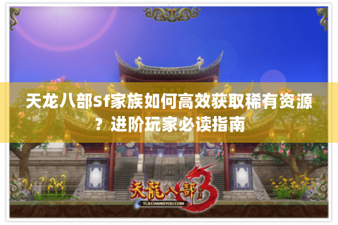 天龙八部Sf家族如何高效获取稀有资源？进阶玩家必读指南