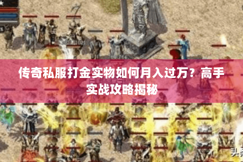 传奇私服打金实物如何月入过万？高手实战攻略揭秘