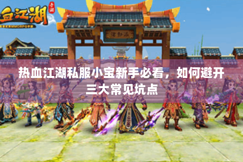热血江湖私服小宝新手必看，如何避开三大常见坑点