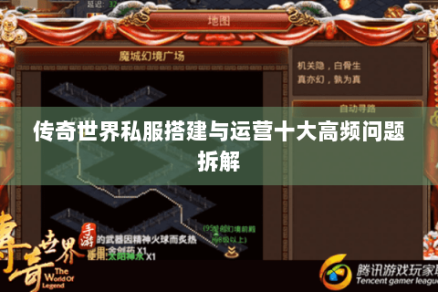 传奇世界私服搭建与运营十大高频问题拆解