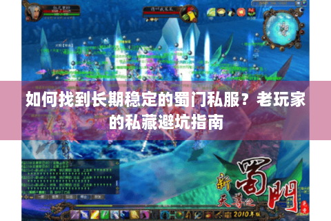 如何找到长期稳定的蜀门私服？老玩家的私藏避坑指南