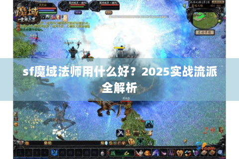 sf魔域法师用什么好？2025实战流派全解析