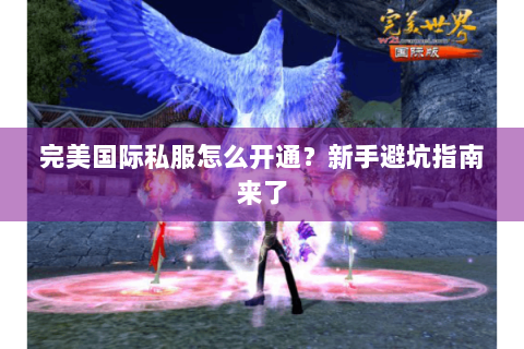 完美国际私服怎么开通？新手避坑指南来了
