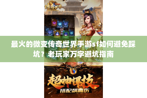 最火的微变传奇世界手游sf如何避免踩坑？老玩家万字避坑指南