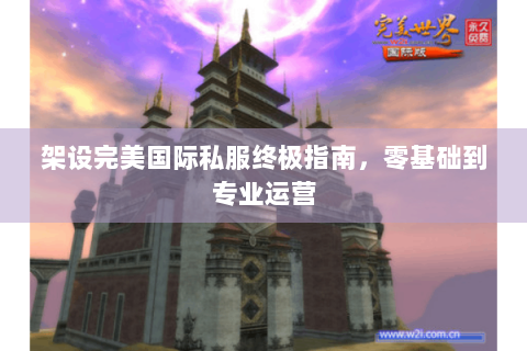架设完美国际私服终极指南，零基础到专业运营