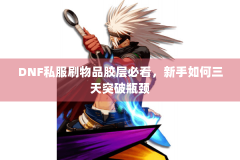 DNF私服刷物品胶层必看，新手如何三天突破瓶颈