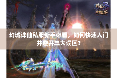 幻城诛仙私服新手必看，如何快速入门并避开三大误区？