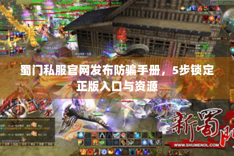 蜀门私服官网发布防骗手册，5步锁定正版入口与资源
