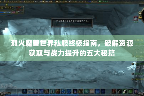 烈火魔兽世界私服终极指南，破解资源获取与战力提升的五大秘籍