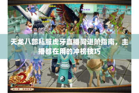 天龙八部私服虎牙直播间进阶指南，主播都在用的冲榜技巧