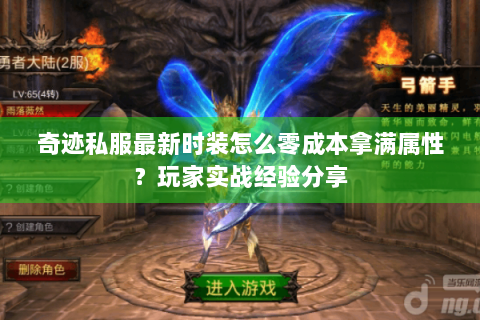 奇迹私服最新时装怎么零成本拿满属性？玩家实战经验分享