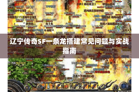 辽宁传奇SF一条龙搭建常见问题与实战指南