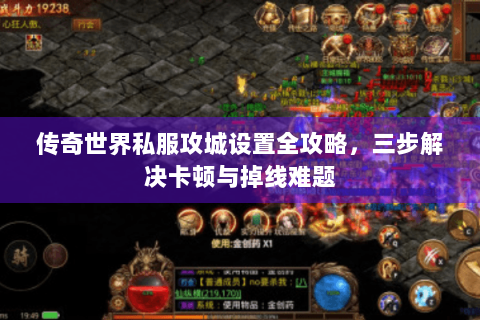 传奇世界私服攻城设置全攻略，三步解决卡顿与掉线难题
