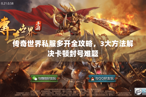传奇世界私服多开全攻略，3大方法解决卡顿封号难题