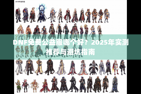 DNF免费公益服哪个好？2025年实测推荐与避坑指南