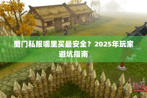 蜀门私服哪里买最安全？2025年玩家避坑指南