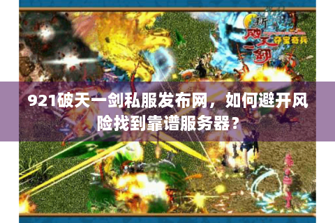 921破天一剑私服发布网，如何避开风险找到靠谱服务器？