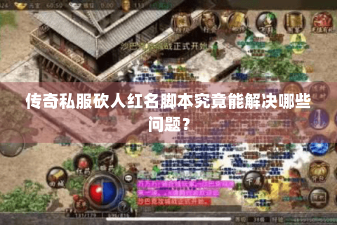 传奇私服砍人红名脚本究竟能解决哪些问题？