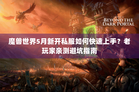 魔兽世界5月新开私服如何快速上手？老玩家亲测避坑指南