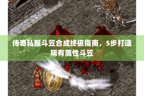 传奇私服斗笠合成终极指南，5步打造稀有属性斗笠
