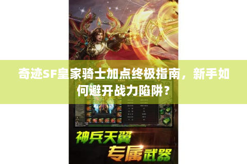 奇迹SF皇家骑士加点终极指南，新手如何避开战力陷阱？
