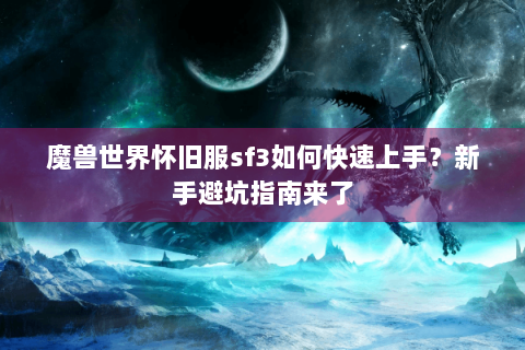 魔兽世界怀旧服sf3如何快速上手？新手避坑指南来了