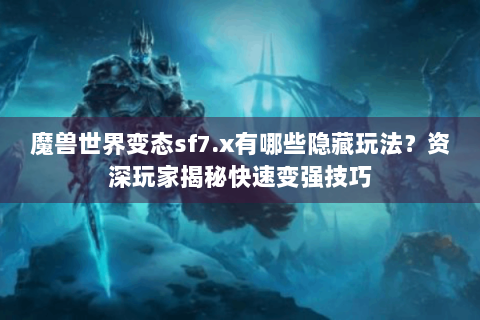 魔兽世界变态sf7.x有哪些隐藏玩法？资深玩家揭秘快速变强技巧