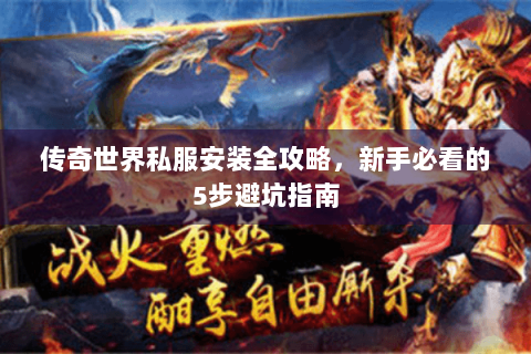 传奇世界私服安装全攻略，新手必看的5步避坑指南