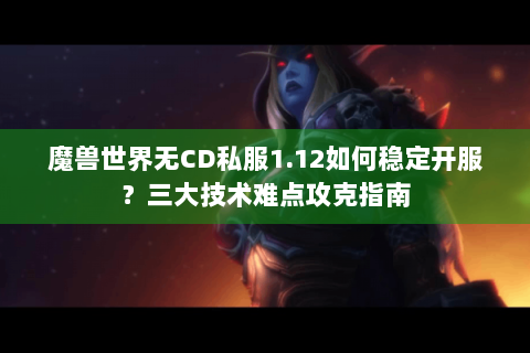 魔兽世界无CD私服1.12如何稳定开服？三大技术难点攻克指南