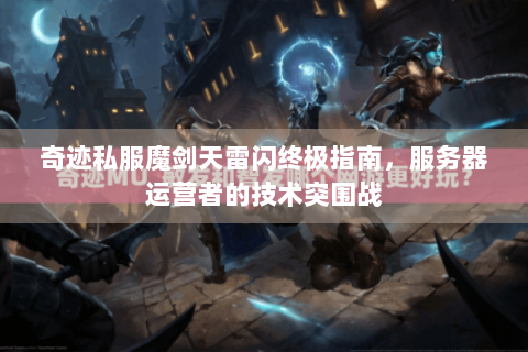 奇迹私服魔剑天雷闪终极指南，服务器运营者的技术突围战