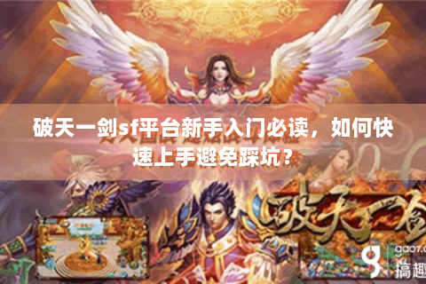 破天一剑sf平台新手入门必读，如何快速上手避免踩坑？