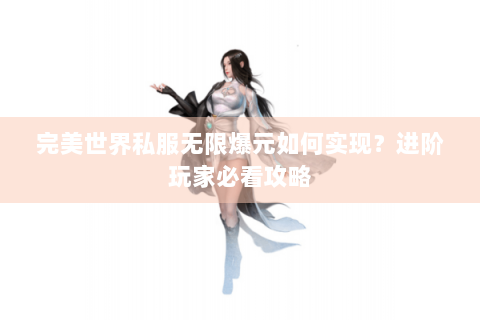 完美世界私服无限爆元如何实现？进阶玩家必看攻略