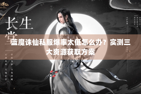 蓝魔诛仙私服爆率太低怎么办？实测三大资源获取方案