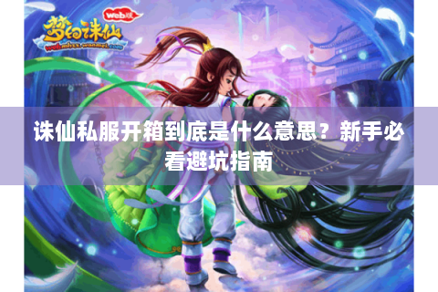 诛仙私服开箱到底是什么意思？新手必看避坑指南