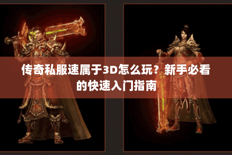 传奇私服速属于3D怎么玩？新手必看的快速入门指南