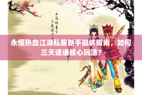 永恒热血江湖私服新手避坑指南，如何三天速通核心玩法？