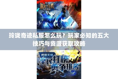 玲珑奇迹私服怎么玩？玩家必知的五大技巧与资源获取攻略