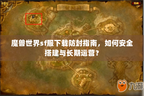魔兽世界sf服下载防封指南，如何安全搭建与长期运营？