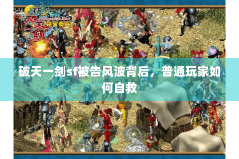 破天一剑sf被告风波背后，普通玩家如何自救