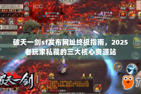 破天一剑sf发布网址终极指南，2025老玩家私藏的三大核心资源站