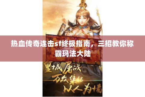 热血传奇连击sf终极指南，三招教你称霸玛法大陆
