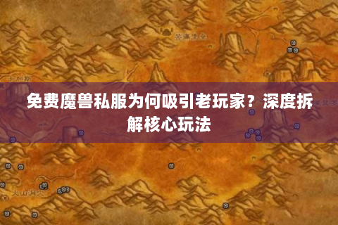 免费魔兽私服为何吸引老玩家？深度拆解核心玩法