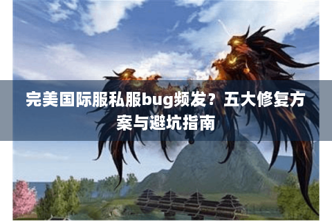 完美国际服私服bug频发？五大修复方案与避坑指南