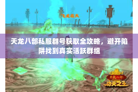 天龙八部私服群号获取全攻略，避开陷阱找到真实活跃群组