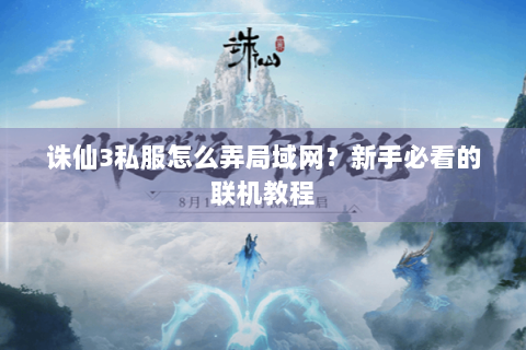 诛仙3私服怎么弄局域网？新手必看的联机教程
