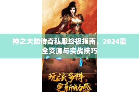 神之大陆传奇私服终极指南，2024最全资源与实战技巧