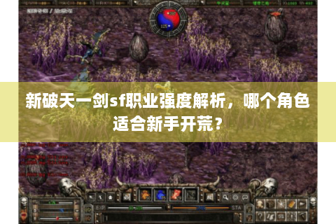 新破天一剑sf职业强度解析，哪个角色适合新手开荒？