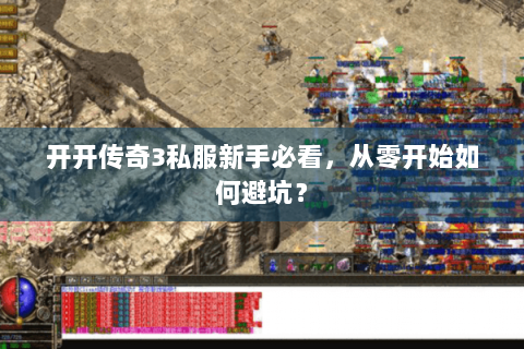 开开传奇3私服新手必看，从零开始如何避坑？