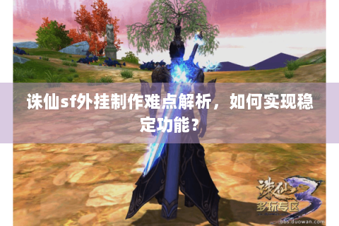 诛仙sf外挂制作难点解析，如何实现稳定功能？